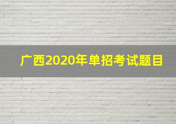 广西2020年单招考试题目