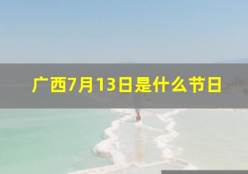 广西7月13日是什么节日