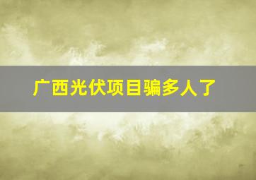 广西光伏项目骗多人了