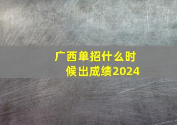 广西单招什么时候出成绩2024