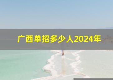 广西单招多少人2024年