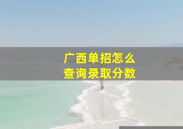 广西单招怎么查询录取分数