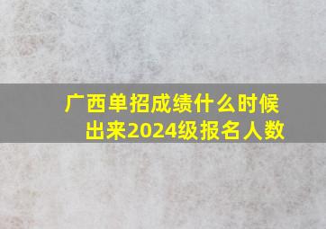 广西单招成绩什么时候出来2024级报名人数