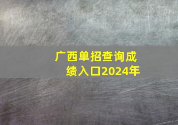 广西单招查询成绩入口2024年