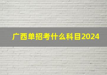 广西单招考什么科目2024