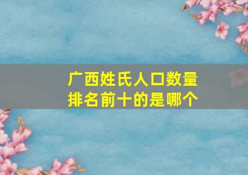 广西姓氏人口数量排名前十的是哪个