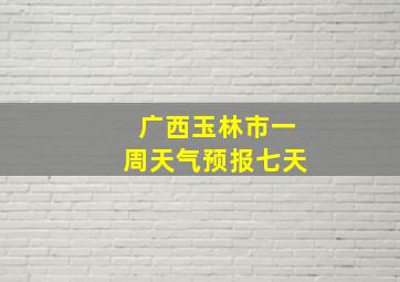 广西玉林市一周天气预报七天