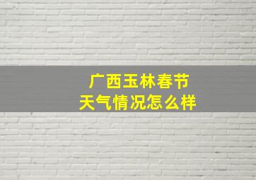 广西玉林春节天气情况怎么样