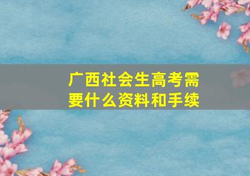 广西社会生高考需要什么资料和手续