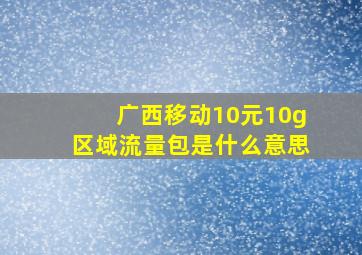 广西移动10元10g区域流量包是什么意思