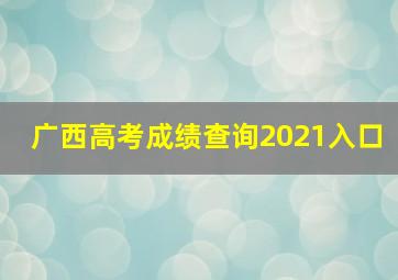 广西高考成绩查询2021入口