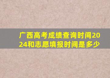 广西高考成绩查询时间2024和志愿填报时间是多少