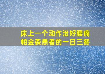 床上一个动作治好腰痛帕金森患者的一日三餐