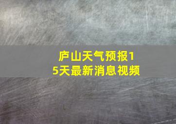 庐山天气预报15天最新消息视频