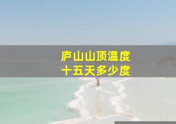 庐山山顶温度十五天多少度