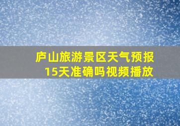 庐山旅游景区天气预报15天准确吗视频播放