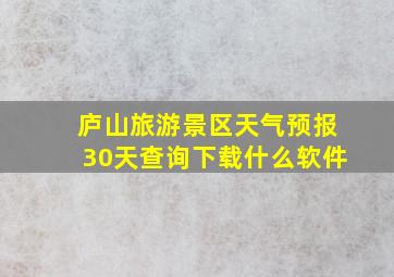 庐山旅游景区天气预报30天查询下载什么软件