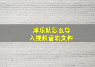 库乐队怎么导入视频音轨文件