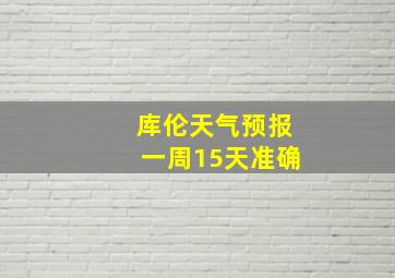 库伦天气预报一周15天准确