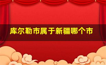 库尔勒市属于新疆哪个市