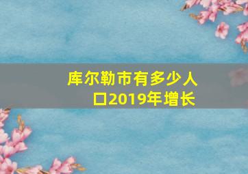 库尔勒市有多少人口2019年增长