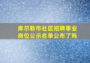 库尔勒市社区招聘事业岗位公示名单公布了吗