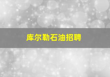 库尔勒石油招聘