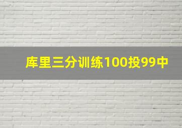 库里三分训练100投99中