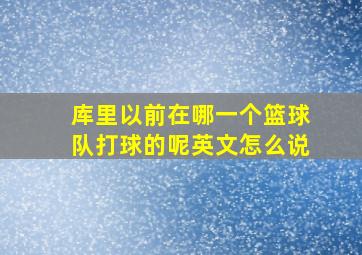 库里以前在哪一个篮球队打球的呢英文怎么说