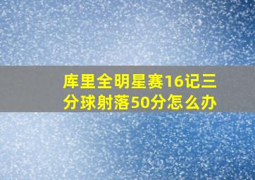 库里全明星赛16记三分球射落50分怎么办