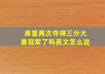 库里再次夺得三分大赛冠军了吗英文怎么说