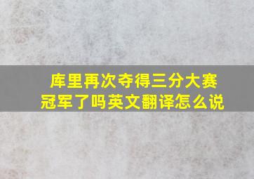 库里再次夺得三分大赛冠军了吗英文翻译怎么说