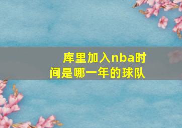 库里加入nba时间是哪一年的球队