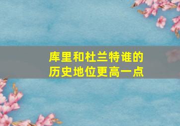 库里和杜兰特谁的历史地位更高一点