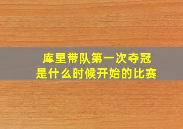 库里带队第一次夺冠是什么时候开始的比赛