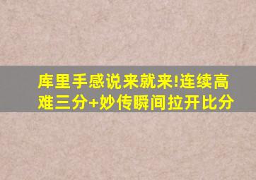 库里手感说来就来!连续高难三分+妙传瞬间拉开比分