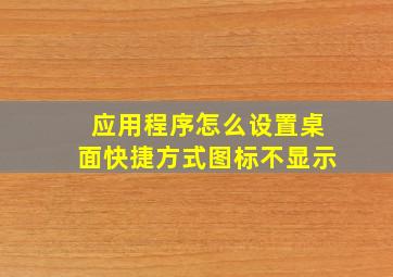 应用程序怎么设置桌面快捷方式图标不显示