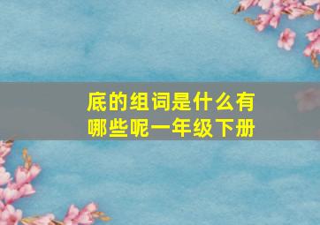 底的组词是什么有哪些呢一年级下册