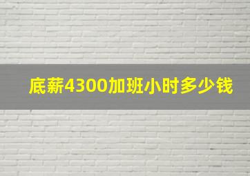 底薪4300加班小时多少钱