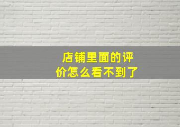 店铺里面的评价怎么看不到了