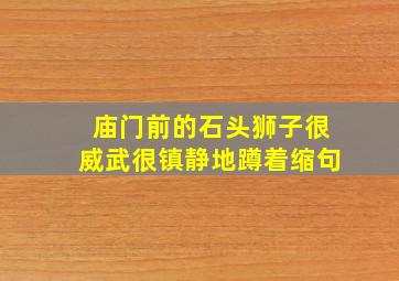 庙门前的石头狮子很威武很镇静地蹲着缩句