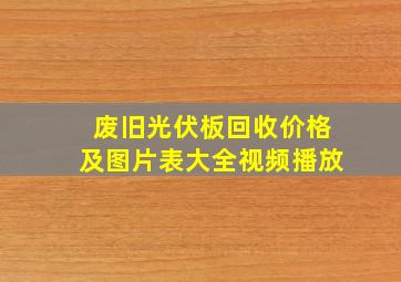 废旧光伏板回收价格及图片表大全视频播放