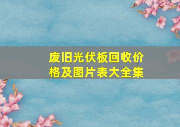 废旧光伏板回收价格及图片表大全集