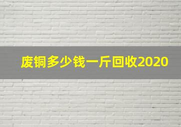 废铜多少钱一斤回收2020