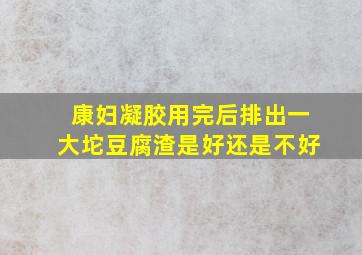 康妇凝胶用完后排出一大坨豆腐渣是好还是不好