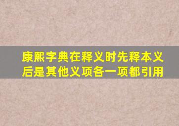 康熙字典在释义时先释本义后是其他义项各一项都引用