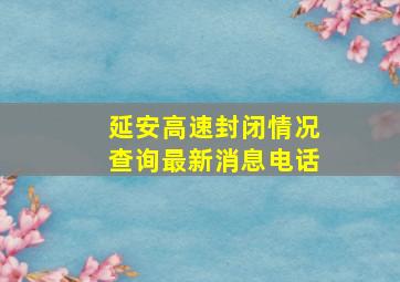 延安高速封闭情况查询最新消息电话