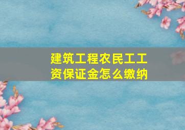 建筑工程农民工工资保证金怎么缴纳