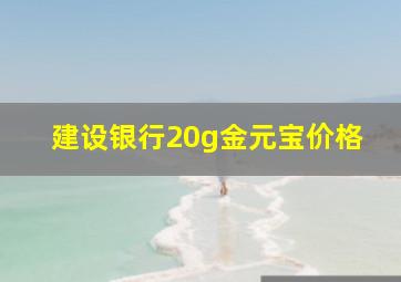 建设银行20g金元宝价格