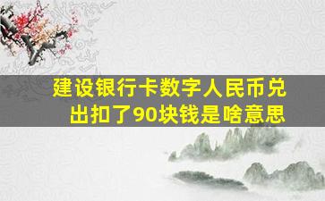 建设银行卡数字人民币兑出扣了90块钱是啥意思